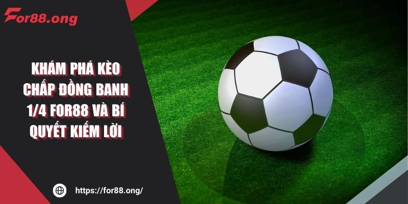 Khám Phá Kèo Chấp Đồng Banh 1/4 For88 Và Bí Quyết Kiếm Lời