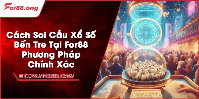 Cách Soi Cầu Xổ Số Bến Tre Tại For88 - Phương Pháp Chính Xác