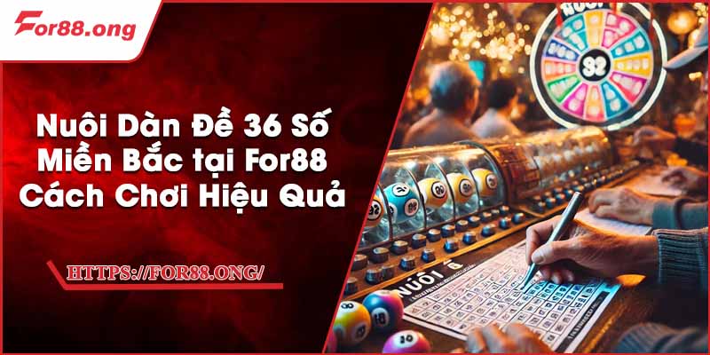 Nuôi Dàn Đề 36 Số Miền Bắc tại For88 - Cách Chơi Hiệu Quả
