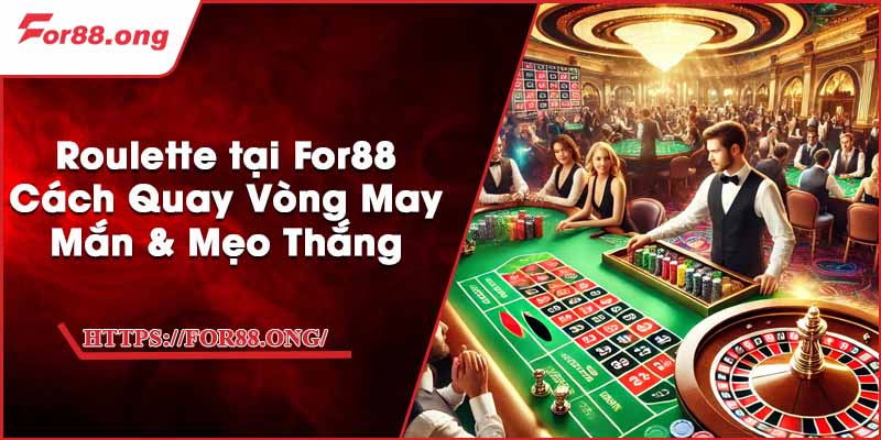 Roulette tại For88 - Cách Quay Vòng May Mắn & Mẹo Thắng