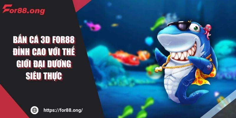Bắn Cá 3D FOR88 Đỉnh Cao Với Thế Giới Đại Dương Siêu Thực