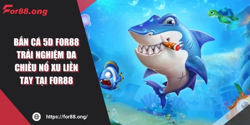 Bắn Cá 5D FOR88 Trải Nghiệm Đa Chiều Nổ Xu Liền Tay Tại FOR88
