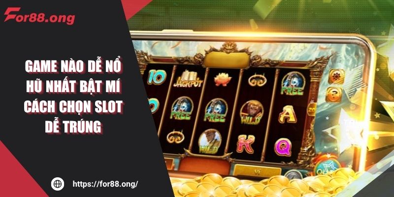 Game Nào Dễ Nổ Hũ Nhất Bật Mí Cách Chọn Slot Dễ Trúng