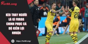 Kèo Thay Người Là Gì FOR88 Chinh Phục Cá Độ Kiếm Lợi Nhuận