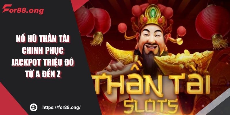 Nổ Hũ Thần Tài FOR88 Chinh Phục Jackpot Triệu Đô A Đến Z